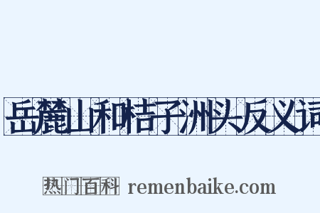 岳麓山和桔子洲头反义词是什么意思的图片